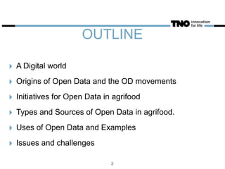 OUTLINE
‣ A Digital world
‣ Origins of Open Data and the OD movements
‣ Initiatives for Open Data in agrifood
‣ Types and Sources of Open Data in agrifood.
‣ Uses of Open Data and Examples
‣ Issues and challenges
2
 