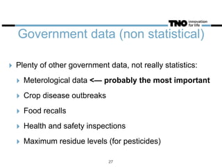 Government data (non statistical)
‣ Plenty of other government data, not really statistics:
‣ Meterological data <— probably the most important
‣ Crop disease outbreaks
‣ Food recalls
‣ Health and safety inspections
‣ Maximum residue levels (for pesticides)
27
 