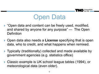 Open Data
‣ “Open data and content can be freely used, modified,
and shared by anyone for any purpose” — The Open
Definition
‣ Open data also needs a License specifying that is open
data, who to credit, and what happens when remixed.
‣ Typically (traditionally) collected and made available by
government agencies (e.g. statistics office)
‣ Classic example is UK school league tables (1994), or
meteorological data (even older).
8
 