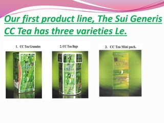 Our first product line, The Sui Generis
CC Tea has three varieties Le.
 