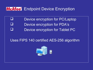 Endpoint Device Encryption
 Device encryption for PC/Laptop
 Device encryption for PDA’s
 Device encryption for Tablet PC
Uses FIPS 140 certified AES-256 algorithm
 