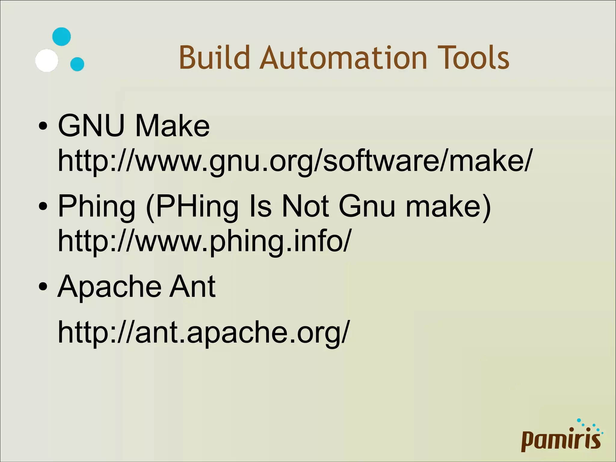 Build Automation Tools
● GNU Make
http://www.gnu.org/software/make/
● Phing (PHing Is Not Gnu make)
http://www.phing.info/
● Apache Ant
http://ant.apache.org/
 