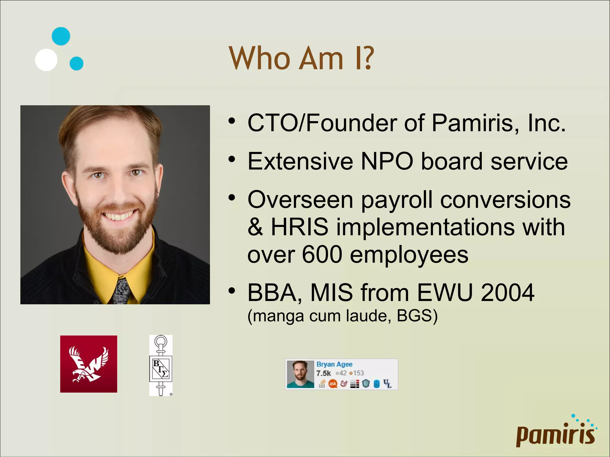Who Am I?

CTO/Founder of Pamiris, Inc.

Extensive NPO board service

Overseen payroll conversions
& HRIS implementations with
over 600 employees

BBA, MIS from EWU 2004
(manga cum laude, BGS)
 