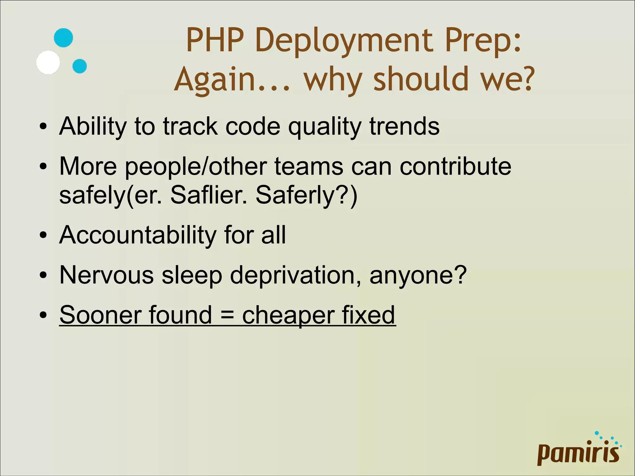PHP Deployment Prep:
Again... why should we?
● Ability to track code quality trends
● More people/other teams can contribute
safely(er. Saflier. Saferly?)
● Accountability for all
● Nervous sleep deprivation, anyone?
● Sooner found = cheaper fixed
 