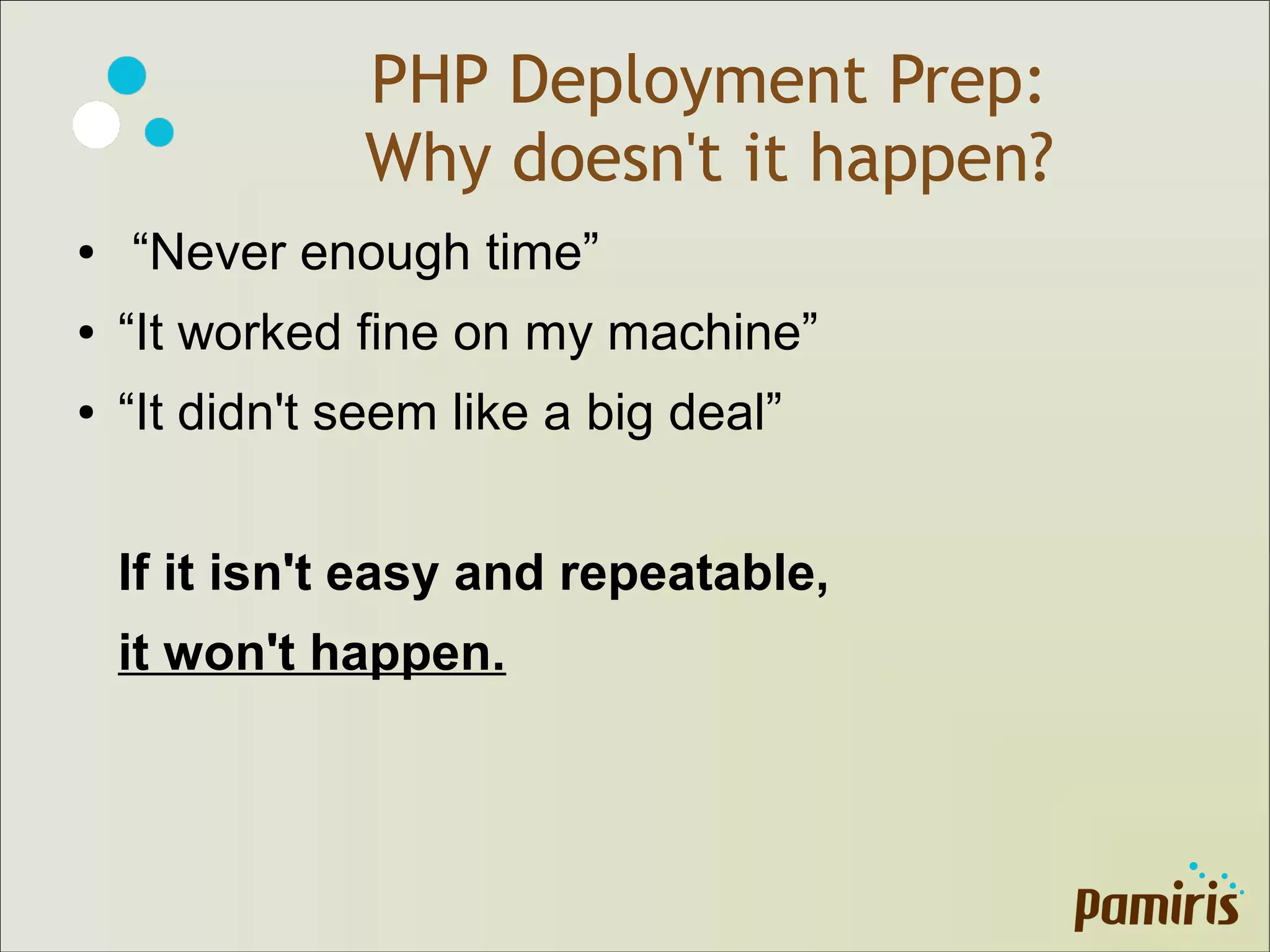 PHP Deployment Prep:
Why doesn't it happen?
● “Never enough time”
● “It worked fine on my machine”
● “It didn't seem like a big deal”
If it isn't easy and repeatable,
it won't happen.
 