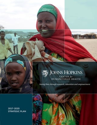 Johns Hopkins Center for Humanitarian Health | 1 |
Saving lives through research, education and empowerment
2017–2020
STRATEGIC PLAN
 