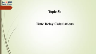 Topic 5b
Time Delay Calculations
Jan 31 2023
By Dr. Ahuna
 