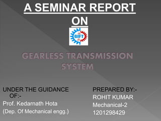A SEMINAR REPORT
ON
UNDER THE GUIDANCE
OF:-
Prof. Kedarnath Hota
(Dep. Of Mechanical engg.)
PREPARED BY:-
ROHIT KUMAR
Mechanical-2
1201298429
 