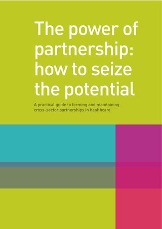 5
The power of
partnership:
how to seize
the potential
A practical guide to forming and maintaining
cross-sector partnerships in healthcare
 