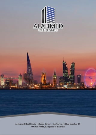 Al-Ahmed Real Estate , Classic Tower - Seef Area - Office number 43, P.O Box 50385, Kingdom of Bahrain
Al-Ahmed Real Estate , Classic Tower - Seef Area - Ofﬁce number 43
P.O Box 50385, Kingdom of Bahrain
 