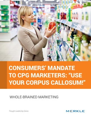 Consumers’ Mandate to CPG Marketers: “Use Your Corpus Callosum!”1
WHOLE-BRAINED MARKETING
Thought Leadership Series
CONSUMERS’ MANDATE
TO CPG MARKETERS: “USE
YOUR CORPUS CALLOSUM!”
 