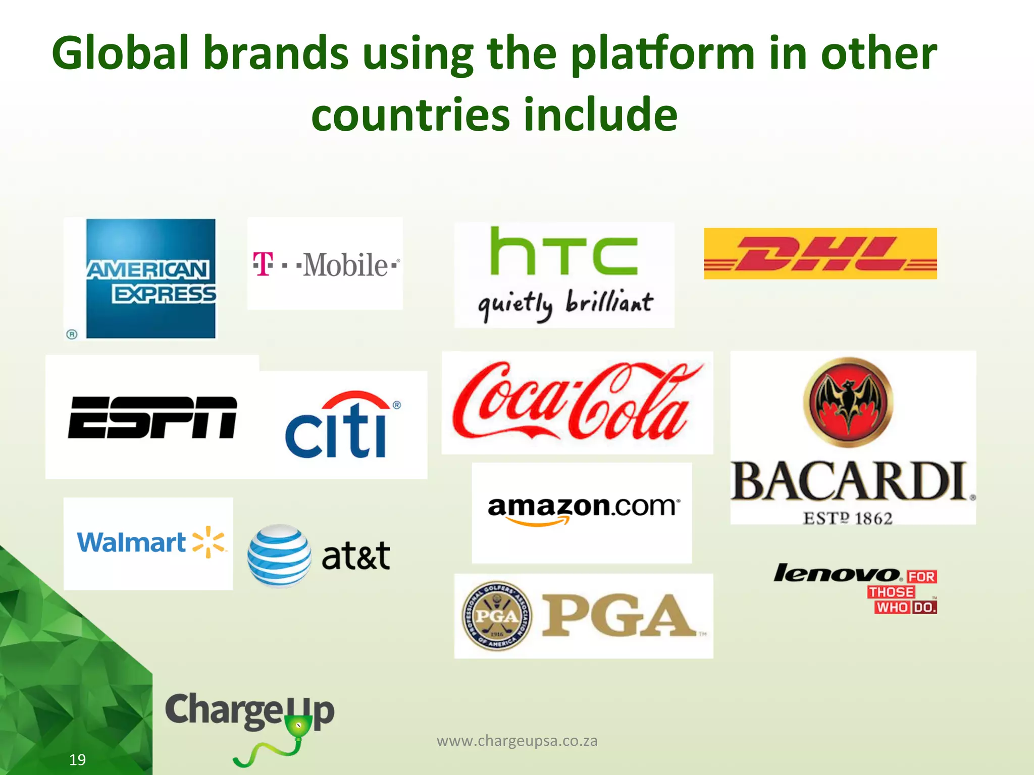 www.chargeupsa.co.za	
  
19	
  
Global	
  brands	
  using	
  the	
  pla3orm	
  in	
  other	
  
countries	
  include	
  
 