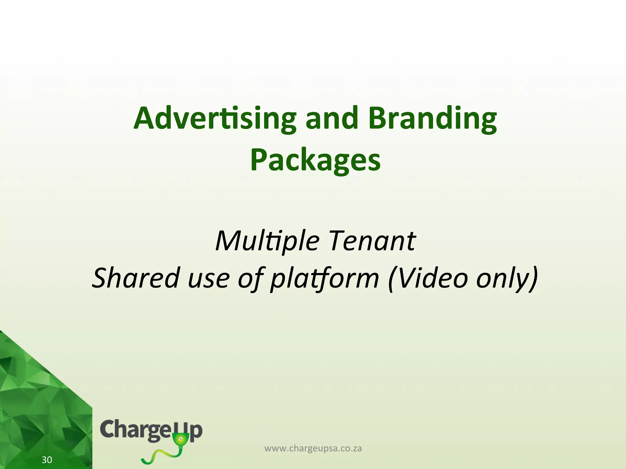 Adver*sing	
  and	
  Branding	
  
Packages	
  
	
  
Mul(ple	
  Tenant	
  
Shared	
  use	
  of	
  pla5orm	
  (Video	
  only)	
  
www.chargeupsa.co.za	
  
30	
  
 