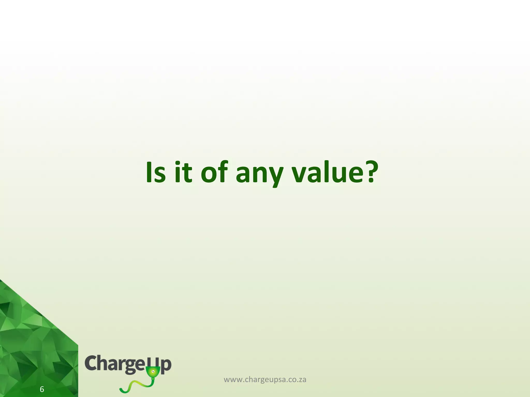 Is	
  it	
  of	
  any	
  value?	
  
www.chargeupsa.co.za	
  
6	
  
 