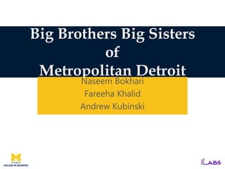 Big Brothers Big Sisters
of
Metropolitan Detroit
Naseem Bokhari
Fareeha Khalid
Andrew Kubinski
 