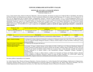 CONVOCATORIAS DE LICITACIÓN Y FALLOS
SISTEMA DE AGUAS DE LA CIUDAD DE MÉXICO
ÓRGANO DESCONCENTRADO
CONVOCATORIA No. 45
El Lic. Carlos Guerrero Ruiz, Director de Recursos Materiales y Servicios Generales, del Sistema de Aguas de la Ciudad de México (SACMEX), del Gobierno
del Distrito Federal, con fundamento en los artículos 134 de la Constitución Política de los Estados Unidos Mexicanos; 26, 27 inciso a, 28, 29, 30 fracción II y 32
de la Ley de Adquisiciones para el Distrito Federal, su Reglamento; artículos 7 fracción IV último párrafo, 119 A y 119 B del Reglamento Interior de la
Administración Pública del Distrito Federal vigente; punto Octavo del Acuerdo por el que se delega en diversos servidores públicos del órgano desconcentrado
denominado Sistema de Aguas de la Ciudad de México las facultades que se indican; punto 1.3.0.0 del Manual Administrativo de la Dirección General
Administrativa en el Sistema de Aguas de la Ciudad de México y las normas aplicables en la materia, convoca a los interesados en participar en la Licitación
Pública Internacional LP-I/SACMEX/312/15, para la adquisición de Suministro y puesta en marcha de equipo especial para desazolve y recolección de
sólidos flotantes.
Periodo de venta
de bases
Junta de aclaración de bases Acto de presentación y apertura de
propuestas
Acto de fallo Plazo de entrega
Del 16 al 18 de diciembre de
2015.
21 de diciembre de 2015
08:00 horas.
22 de diciembre de 2015
13:00 horas.
28 de diciembre de 2015
14:00 horas.
15 de febrero de 2016.
Partida Descripción Cantidad Unidad
1 Suministro y puesta en marcha de equipo especial para desazolve y recolección de sólidos flotantes. 1 equipo
Lugar y horario de entrega: La entrega de los bienes objeto de la licitación se realizará en el Almacén Central, sito en Sur 24 No. 351, entre Oriente 255
y 259, Col. Agrícola Oriental, Delegación Iztacalco, en México, Distrito Federal, en horario de 09:00 a 18:00 horas, a nivel
de piso en bodega.
Precio de las bases en convocante y
mediante depósito bancario:
$ 1,100.00 (un mil cien pesos 00/100 m.n.)
Forma de pago de Bases: Convocante.- El pago se deberá efectuar en días hábiles de 9:00 a 15:00 horas en la Oficina de Retribución Salarial al
Personal, ubicada en la planta baja de las oficinas centrales del SACMEX, mediante cheque certificado o de caja a favor de
la Secretaría de Finanzas del Distrito Federal, librado por la persona física o moral interesada, expedido por institución
bancaria establecida en el Distrito Federal o área metropolitana (Atizapán, Tlalnepantla, Ecatepec, Naucalpan o
Nezahualcóyotl).
Depósito Bancario.- El pago se deberá efectuar a nombre de la Secretaría de Finanzas del Distrito Federal, debiendo
contener completas las siguientes referencias: número de cuenta de Banco Santander, S.A. 65501123467, número de
sociedad 06D3, Registro Federal de Contribuyentes (del interesado) y número de Licitación.
Servidores públicos responsables de la Licitación:
Lic. Carlos Guerrero Ruiz, Director de Recursos Materiales y Servicios Generales, Lic. Cecilia Alejandra Del Conde Rodríguez, Subdirectora de Adquisiciones,
José Héctor Mendoza Santoyo, Jefe de la Unidad Departamental de Licitaciones Públicas de Adquisiciones, Ing. Martín Tadeo Huerta Hernández, Jefe de la
Unidad Departamental de Contratación de Servicios y Lic. María Alicia Sosa Hernández, Jefa de la Oficina de Convocatorias y Publicaciones.
 