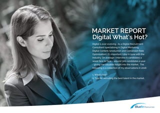 MARKET REPORT
Digital is ever evolving. As a Digital Recruitment
Consultant (specialising in Digital Marketing,
Digital Co...