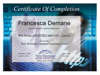 Certificate Of Completion
Francesca Demane
has successfully completed the course
Web Design with HTML5 and CSS3 -- Level 2
Presented By
New Horizons Computer Learning Center
November 11, 2016
Completion Date
Sean Conlon
Instructor
 