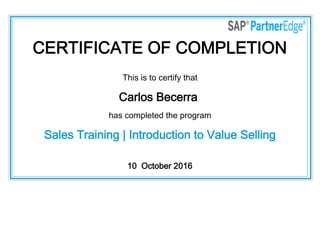 CERTIFICATE OF COMPLETION
This is to certify that
Carlos Becerra
has completed the program
Sales Training | Introduction to Value Selling
10  October 2016
 