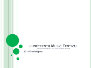 JUNETEENTH MUSIC FESTIVAL
WWW.JUNETEENTHMUSICFESTIVAL.COM | HISTORIC FIVE POINTS, DENVER CO.
2014 Final Report
 