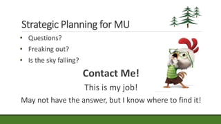 Strategic Planning for MU
• Questions?
• Freaking out?
• Is the sky falling?
Contact Me!
This is my job!
May not have the answer, but I know where to find it!
 