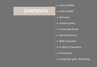 CONTENTS
 About AURA
 Team AURA
 Services
 Festive Event
 Corporate Event
 Sporting Event
 Mall Activation
 In Store Promotion
 Production
 Corporate gifts / Branding
 