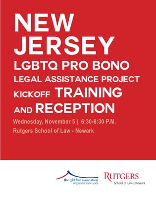Wednesday, November 5 | 6:30-8:30 P.M.
Rutgers School of Law - Newark
the lgbt bar association
of greater new york
new
jersey
lgbtq pro bono
legal assistance project
kickoff training
and reception
 