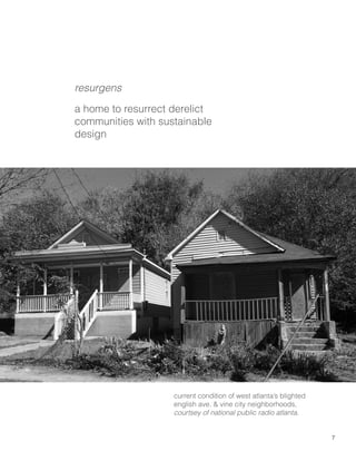 7
resurgens
a home to resurrect derelict
communities with sustainable
design
current condition of west atlanta’s blighted
english ave. & vine city neighborhoods,
courtsey of national public radio atlanta.
 