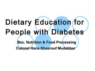 Dietary Education for
People with Diabetes
Bsc. Nutrition & Food ProcessingBsc. Nutrition & Food Processing
Colonel Hana Khasrouf MudabberColonel Hana Khasrouf Mudabber
 
