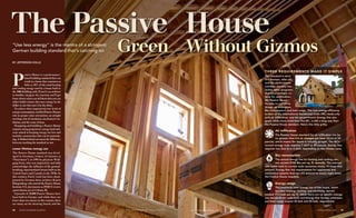 By Jefferson kolle
The ­Passive House
Green Without Gizmos
Three requirements make it simple
The standard is strict
(it’s German, after all),
and the performance
numbers are very low.
Unlike other programs
that have multiple cri-
teria for certification,
the Passive House
focuses on just three
things: air infiltration,
Btu consumption, and kwh usage. The new energy-efficiency
section of the International Residential Code (IRC) deals only
with air infiltration, and the government’s Energy Star pro-
gram, while more strict than the IRC, is still a long way from
the Passive House standard. Here’s the nitty gritty.
“Use less energy” is the mantra of a stringent
German building standard that’s catching on
Air infiltration
The Passive House standard for air infiltration can be
no greater than 0.6 air changes per hour (ACH) at 50
pascals, which means the house is virtually airtight. The IRC’s
current ­energy code requires 7 ACH at 50 pascals. Energy Star
requires less than 5 or 6 ACH, depending on the climate zone.
Btu consumption
The annual energy use for heating and cooling can-
not exceed 4755 Btu per sq. ft. annually. The average
new home built to current code consumes nearly 10 times that
amount. Energy Star has requirements for appliances and
mechanical systems that can still amount to nearly eight times
the Passive House requisite.
Energy usage
The maximum total energy use of the house, which
includes heating, cooling, and electricity, cannot
exceed 11.1 kwh per sq. ft. While there are no specific energy-
use standards for code-built and Energy Star homes, estimates
put their usage around 30 kwh and 20 kwh, respectively.
P
assive House is a performance-
based building standard that can
result in a house that consumes as
little as 10% of the total heating
and cooling energy used by a house built to
the 2006 building code. If you’re an architect
or builder, imagine the reaction you’ll get
from clients when you tell them that you can
either build a house that uses energy by the
dollar or one that uses it by the dime.
To achieve their impressively low levels of
energyconsumption,certifiedPassiveHouses
rely on proper solar orientation, an airtight
envelope, lots of insulation, mechanical ven-
tilation, and the reuse of heat.
Designing and building a Passive House
requires using proprietary energy-load soft-
ware aimed at keeping energy use low and
includes construction that can be painstak-
ing. A flubbed detail can mean the difference
between reaching the standard or not.
Lower lifetime energy use
The Passive House standard was devel-
oped in Germany (where it’s known as
“Passivhaus”) in 1996 by physicist Wolf-
gang Feist, who was inspired by and fully
acknowledges the influence of the ground-
breaking, superinsulated houses built in the
United States and Canada in the 1970s. In
this country, Feist’s work has been cham-
pioned by German-born architect Katrin
Klingenberg, who started the Passive House
Institute US, also known as PHIUS (www
.passivehouse.us) in Urbana, Ill.
Upwards of 20,000 Passive Houses have
been built in Europe, and while there are
fewer than two dozen in this country, there
are many on the drawing board, and the
Photos this page and facing page: courtesy of Craig Buttner. www.finehomebuilding.comFINE HOMEBUILDING48 april/may 2010 49
 