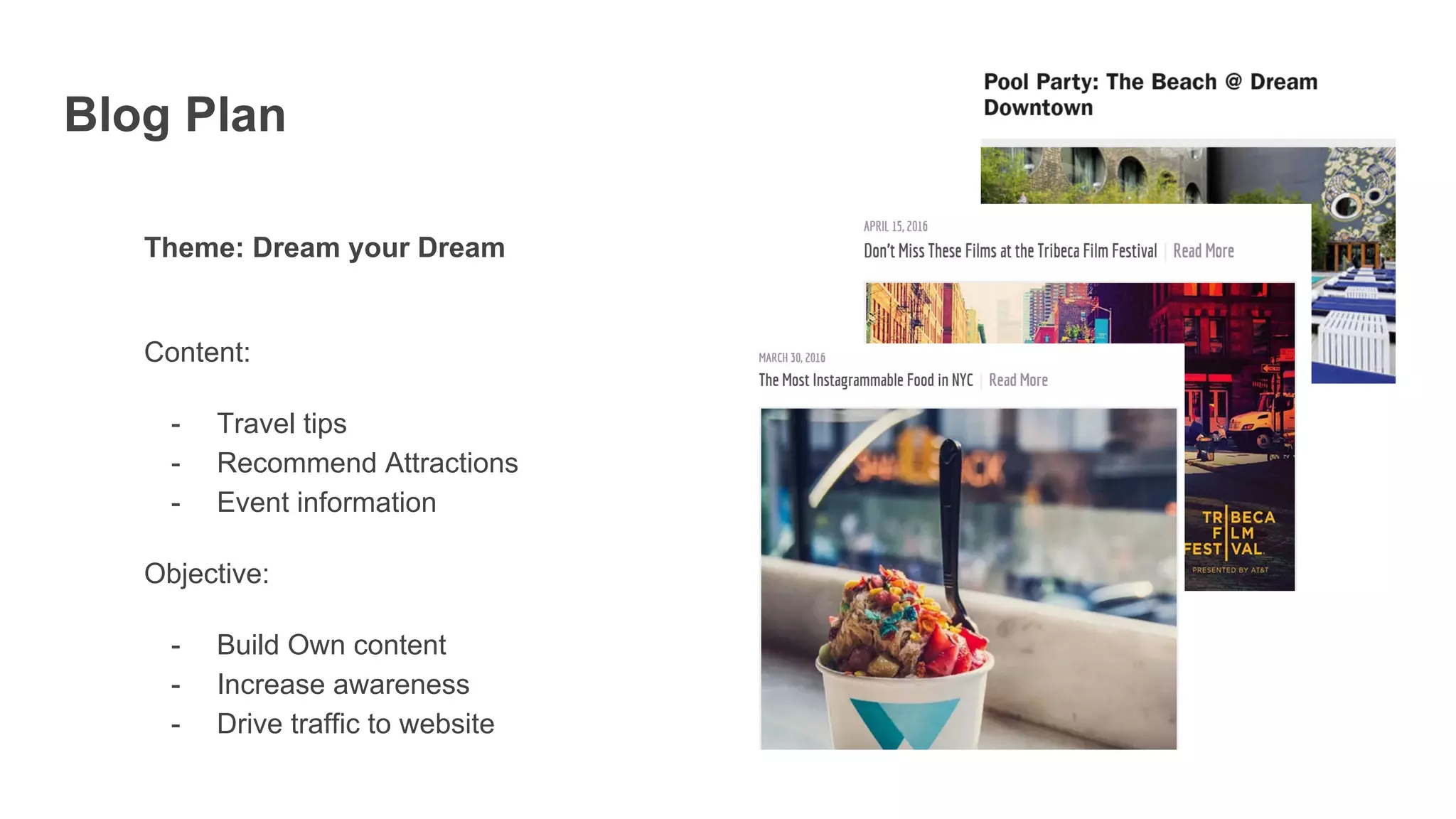 Blog Plan
Theme: Dream your Dream
Content:
- Travel tips
- Recommend Attractions
- Event information
Objective:
- Build Own content
- Increase awareness
- Drive traffic to website
 