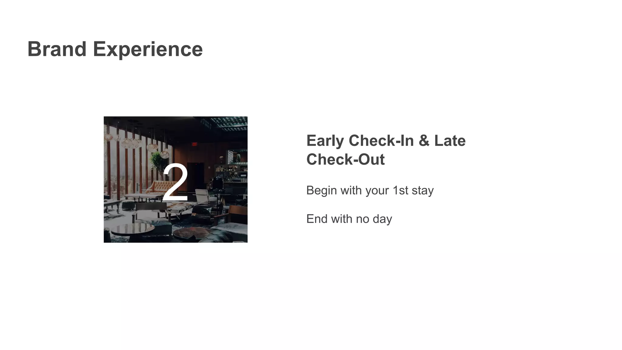 2
Early Check-In & Late
Check-Out
Begin with your 1st stay
End with no day
Brand Experience
 