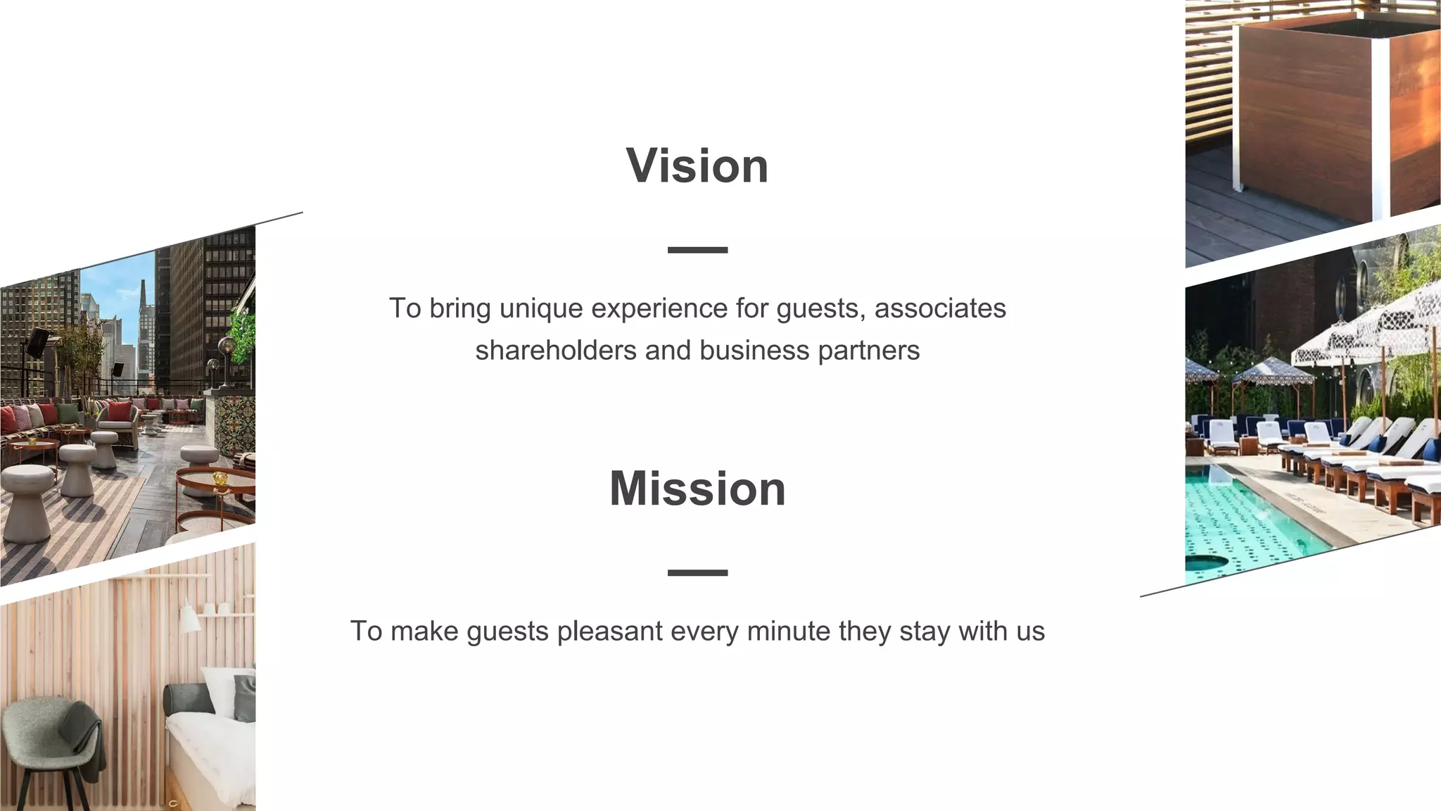 Vision
—
To bring unique experience for guests, associates
shareholders and business partners
Mission
—
To make guests pleasant every minute they stay with us
 