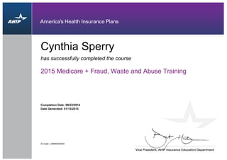 has successfully completed the course
Cynthia Sperry
2015 Medicare + Fraud, Waste and Abuse Training
Completion Date: 08/22/2014
ID Code: L358RGRS97Z
Date Generated: 01/15/2015
 