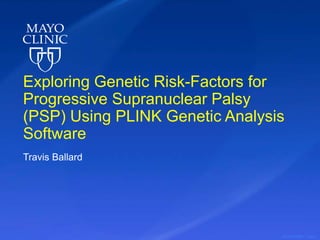 ©2015 MFMER | slide-1
Exploring Genetic Risk-Factors for
Progressive Supranuclear Palsy
(PSP) Using PLINK Genetic Analysis
Software
Travis Ballard
 
