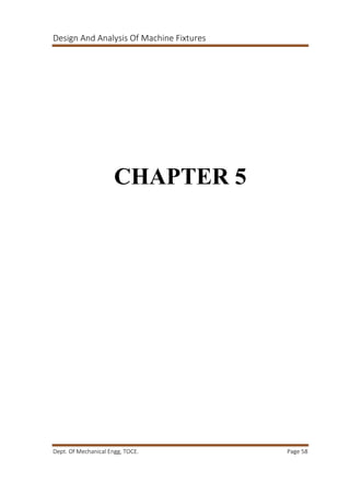 Design And Analysis Of Machine Fixtures
Dept. Of Mechanical Engg, TOCE. Page 58
CHAPTER 5
 