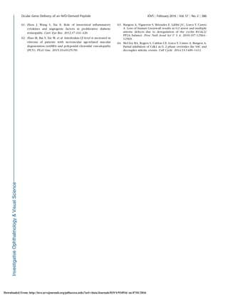 61. Zhou J, Wang S, Xia X. Role of intravitreal inﬂammatory
cytokines and angiogenic factors in proliferative diabetic
retinopathy. Curr Eye Res. 2012;37:416–420.
62. Zhao M, Bai Y, Xie W, et al. Interleukin-1b level is increased in
vitreous of patients with neovascular age-related macular
degeneration (nAMD) and polypoidal choroidal vasculopathy
(PCV). PLoS One. 2015;10:e0125150.
63. Burgess A, Vigneron S, Brioudes E, Labb´e J-C, Lorca T, Castro
A. Loss of human Greatwall results in G2 arrest and multiple
mitotic defects due to deregulation of the cyclin B-Cdc2/
PP2A balance. Proc Natl Acad Sci U S A. 2010;107:12564–
12569.
64. McCloy RA, Rogers S, Caldon CE, Lorca T, Castro A, Burgess A.
Partial inhibition of Cdk1 in G 2 phase overrides the SAC and
decouples mitotic events. Cell Cycle. 2014;13:1400–1412.
Ocular Gene Delivery of an Nrf2-Derived Peptide IOVS j February 2016 j Vol. 57 j No. 2 j 386
Downloaded From: http://iovs.arvojournals.org/pdfaccess.ashx?url=/data/Journals/IOVS/934916/ on 07/01/2016
 