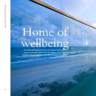 Home of
wellbeingThe health spa industry has found a new exclusive destination –
under your own roof. Danielle Seitz finds a big part of any luxury
property’s value now depends on the spec of its pampering facilities
Healthandfitness
	 1 0 4 	
 