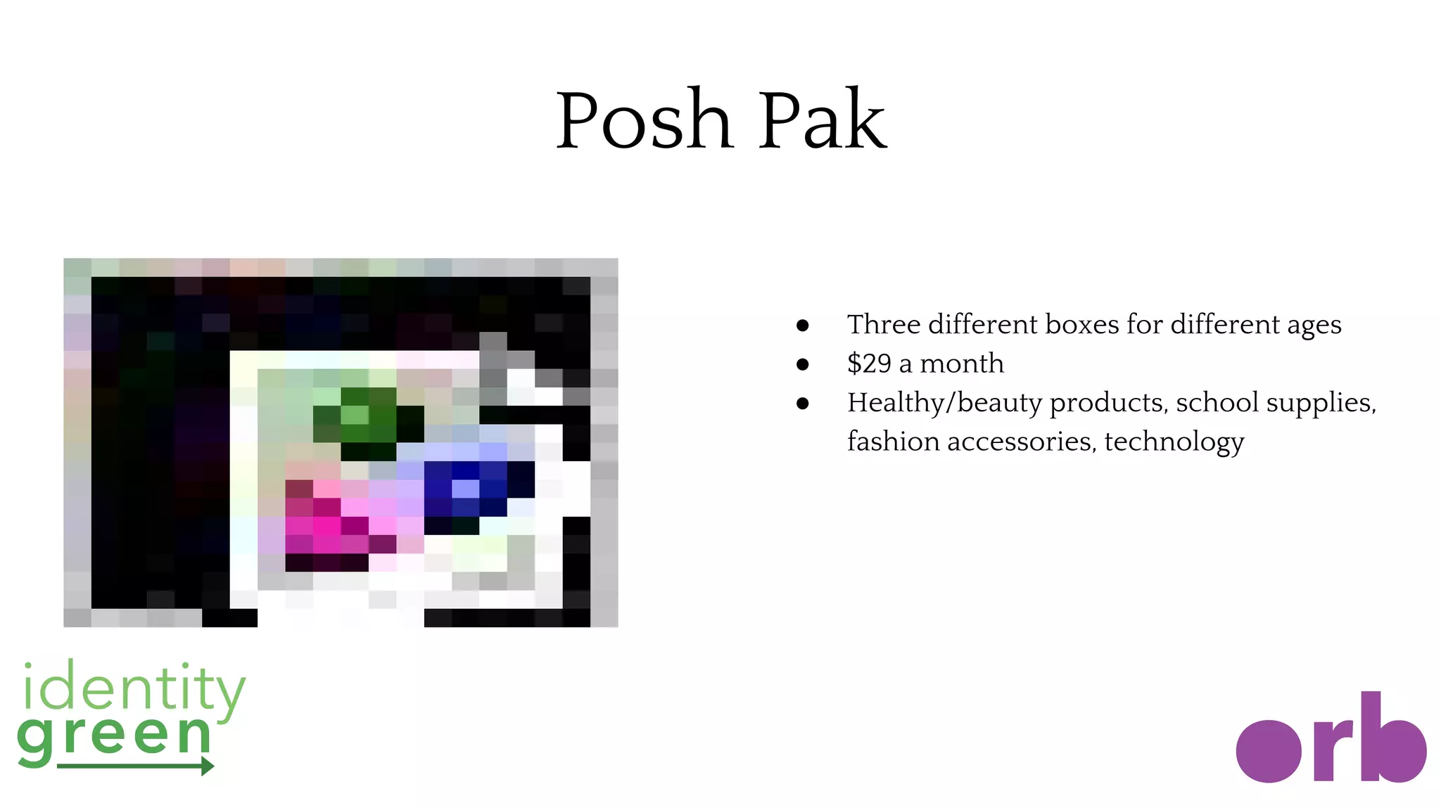 Posh Pak
● Three different boxes for different ages
● $29 a month
● Healthy/beauty products, school supplies,
fashion accessories, technology
 