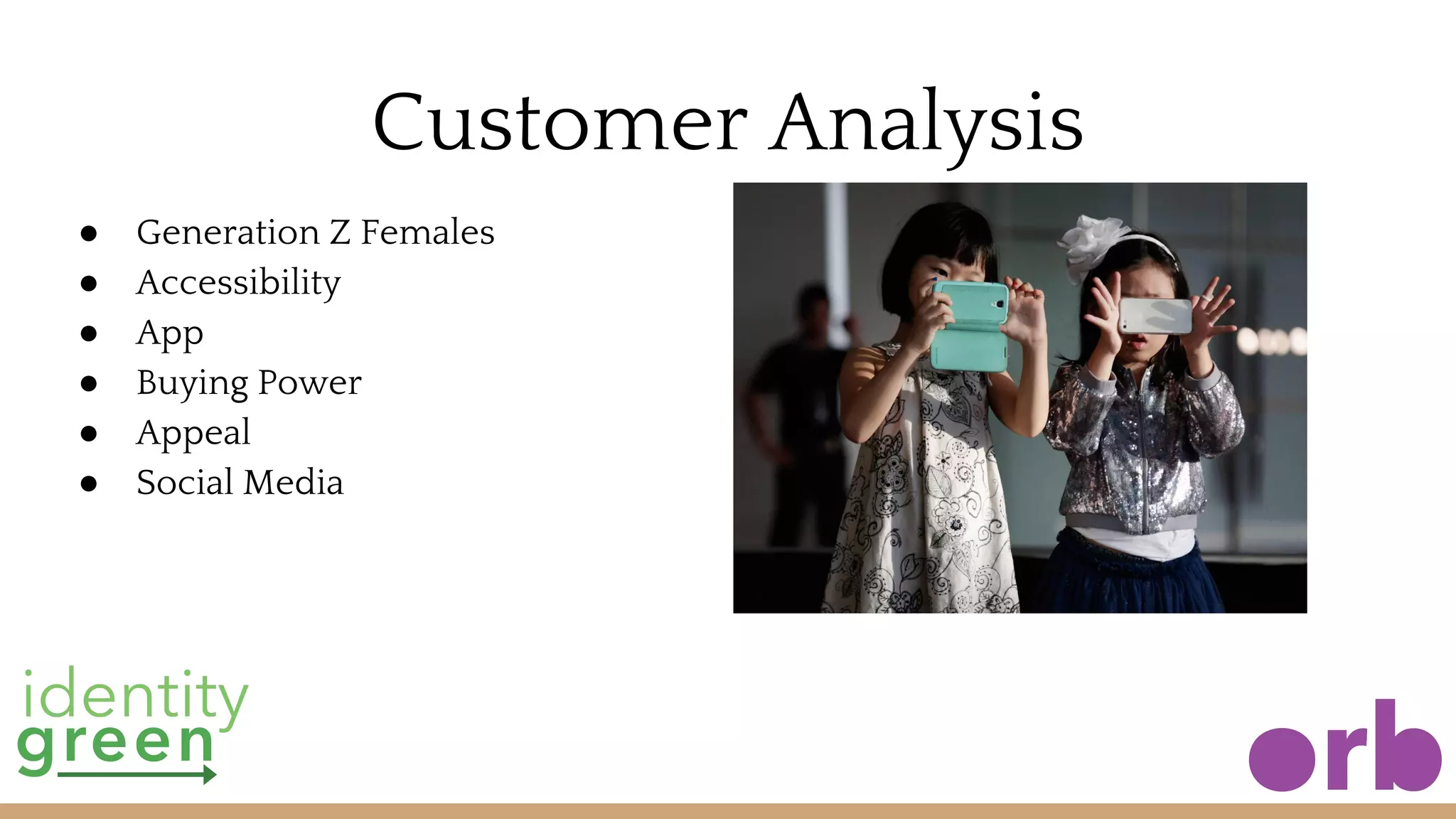 Customer Analysis
● Generation Z Females
● Accessibility
● App
● Buying Power
● Appeal
● Social Media
 