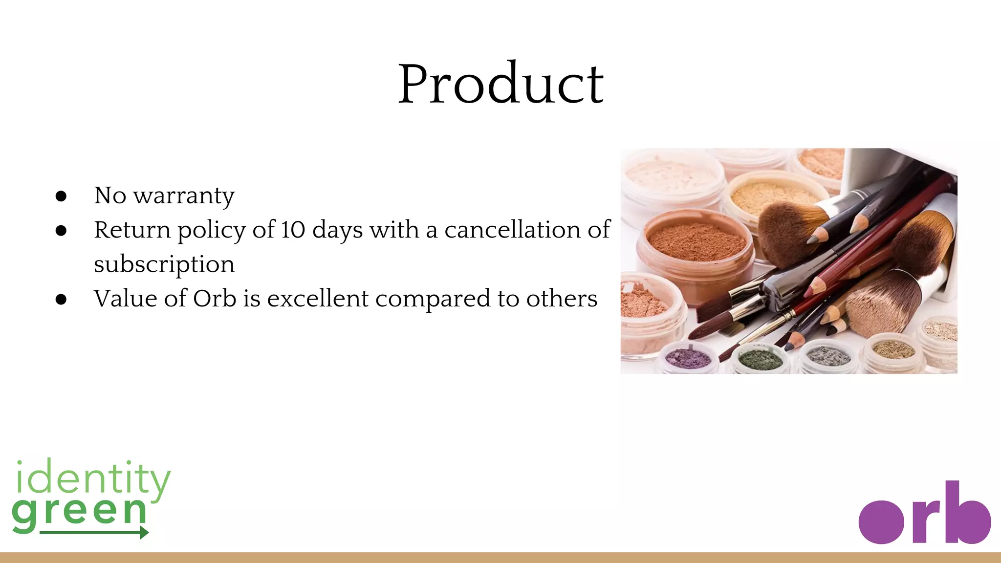 Product
● No warranty
● Return policy of 10 days with a cancellation of
subscription
● Value of Orb is excellent compared to others
 