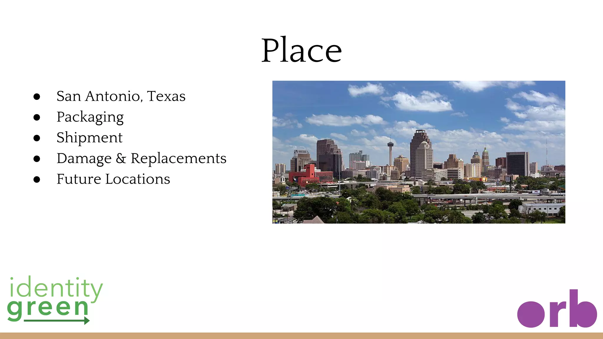 Place
● San Antonio, Texas
● Packaging
● Shipment
● Damage & Replacements
● Future Locations
 