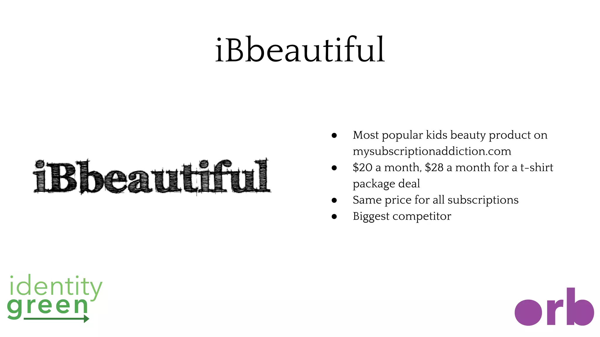 iBbeautiful
● Most popular kids beauty product on
mysubscriptionaddiction.com
● $20 a month, $28 a month for a t-shirt
package deal
● Same price for all subscriptions
● Biggest competitor
 