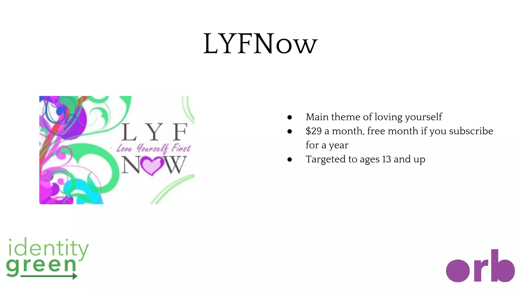 LYFNow
● Main theme of loving yourself
● $29 a month, free month if you subscribe
for a year
● Targeted to ages 13 and up
 