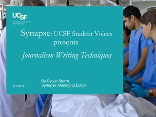 Synapse: UCSF Student Voices
Journalism Writing Techniques
2/10/2016
By Sylvie Sturm
Synapse Managing Editor
presents
 