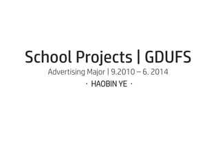 School Projects | GDUFS
Advertising Major | 9.2010 – 6. 2014
· HAOBIN YE ·
 