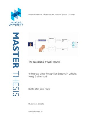 MASTERTHESIS Master's Programme in Embedded and Intelligent Systems, 120 credits
The Potential of Visual Features
to Improve Voice Recognition Systems in Vehicles
Noisy Environment
Ramtin Jafari, Saeid Payvar
Master thesis, 30 ECTS
Halmstad, November 2014
 