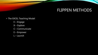 FLIPPEN METHODS
• The EXCEL Teaching Model
E – Engage
X – Explore
C – Communicate
E – Empower
L – Launch
 
