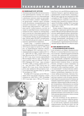 К А Р Т Б Л А Н Ш • № 5 6 • 2 0 1 430
Т Е Х Н О Л О Г И И И Р Е Ш Е Н И Я
ров. После того, как ЦБ Китая запретил ки
тайским банкам и другими финансовым
учреждениям осуществлять операции с
Bitcoin, курс сразу же восстановился до 800
долларов за 1 BTC. В апреле 2014 года, пос
ле постепенного падения в течение 4 х
месяцев, курс снизился до уровня 340 дол
ларов. В сентябре октябре 2014 года курс
«замер» на отметке 400 USD к 1 BTC (6000
7000 UAH к 1 BTC).
Резкие скачки и обвалы курса чаще все
го связаны с периодами пристального вни
мания СМИ, регуляторов финансовых рын
ков или правоохранительных органов раз
ных стран, а также распространении стра
хов/слухов об уязвимостях протокола или
взломах организаций, отвечающих за об
мен BTC на другие валюты. Подобные слу
хи каждый раз сопровождаются волной же
лающих продать Bitcoin ы и обвалом курса.
ЧЕМ ЯВЛЯЕТСЯ BITCOIN
В ЭКОНОМИЧЕСКОМ АСПЕКТЕ
Если взглянуть на общую терминологию
Bitcoin, то сначала бросается в глаза ее не
кое сходство с терминологией платежной
системы. Для хранения BTC используют
ся кошельки, переводы осуществляются в
виде транзакций, одобрение транзакции
требует подтверждения участников, также
присутствуют понятия «блок» и «цепочка
блоков», которые в целом смахивают на
записи процессингового центра – блок
включает в себя: служебные данные + спи
сок транзакций + номер кошелька майня
щего + контрольное число, почему то наз
ванное «волшебным» (вероятно, это отго
лоски кибер романтизма). Цепочка бло
ков, по сути, исполняет роль публичного
реестра и хранит в себе историю транзак
ций в виде последовательности блоков, где
каждый новый блок хранит в себе ID пре
дыдущего. Криптовалюта Bitcoin может че
рез посредников обмениваться на любые
реальные валюты, использоваться в каче
стве платежа за товары и услуги, доступ
на для осуществления р2р переводов или
иных платежей. За каждую операцию пос
редники взимают свою комиссию. Со всем
этим данная криптовалюта очень похожа
на электронные деньги.
Но если взглянуть на все процессы с
самого начала, особенно обратив внима
ние на способ эмиссии – добычи Bitcoin,
то, на мой взгляд, наиболее подходящим
определением для Bitcoin будет все же
«виртуальное золото». Его добывают, по
ОБМЕННЫЙ КУРС BITСOIN
Основная проблема Bitсoin (хотя почита
тели криптовалюты считают это счасть
ем) проявляется в том, что обменный курс
к реальным валютам никем не регулиру
ется и постоянно «плавает». Периодичес
ки происходят «обвалы» курса, которые
особо болезненно воспринимаются вла
дельцами кошельков с данной криптова
лютой, ведь себестоимость 1 BTC посто
янно растет (себестоимость состоит из
затрат на приобретенные компьютерные
мощности плюс затраты на электроэнер
гию), поэтому все участники данной сети
надеются только на постоянный рост кур
са. Но реалии таковы, что прогнозировать
курс той же пары USD/BTC, которая явля
ется базовой для расчета курса по другим
валютам, практически нереально.
Судите сами – с момента осуществле
ния первой обменной операции в апреле
2010 года по курсу 0,3 цента за 1 BTC, курс
рос, но периодически серьезно обвали
вался. В феврале 2011 года курс стал 1:1 с
американским долларом, в апреле 2011 го
да – 8,89 USD за 1 BTC, в июне 2011 года
курс Bitcoin достиг 29,57 USD, в конце ию
ня 2011 года, после взлома крупнейшей
Bitcoin биржи Mt.Gox, курс существенно
упал и достиг «дна» на отметке 5 USD за 1
BTC. В феврале 2013 года – курс составил
30 USD к 1 BTC, в начале апреля 2013 го
да – уже 100 USD к 1 BTC, после чего 10
апреля 2013 года, после очень быстрого
роста, курс превысил 266 долларов, и сра
зу же произошёл резкий обвал до уровня
50 долларов за 1 BTC.
В ноябре 2013 года курс достиг 900 дол
ларов, после чего резко снизился, а затем
поднялся до 1000 USD к 1 BTC. В декабре
2013 года курс упал с 980 до 576 долла
 