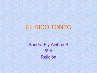 EL RICO TONTO

Sandra F y Ainhoa S
       5º A
     Religión
 